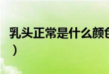 乳頭正常是什么顏色的（正常乳頭是什么顏色）