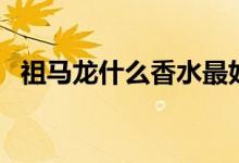 祖馬龍什么香水最好聞（祖馬龍什么牌子）