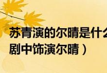 蘇青演的爾晴是什么電視劇（蘇青在什么電視劇中飾演爾晴）