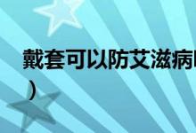 戴套可以防艾滋病嗎?（戴套能防艾滋病毒嗎）