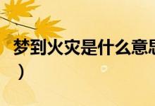 夢到火災(zāi)是什么意思（夢到火災(zāi)的寓意是什么）