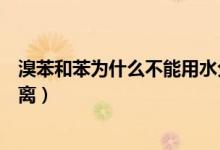 溴苯和苯為什么不能用水分離（溴苯和苯為什么不能用水分離）