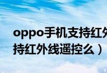 oppo手機支持紅外線的型號（oppo手機支持紅外線遙控么）