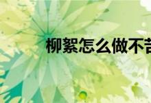 柳絮怎么做不苦（柳絮怎么處理）