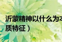 沂蒙精神以什么為本質(zhì)（沂蒙精神以什么為本質(zhì)特征）