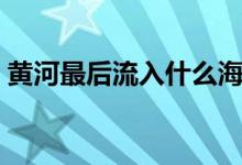 黃河最后流入什么海（黃河最后流入哪個海）