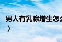 男人有乳腺增生怎么自測(cè)（男人有乳腺增生嗎）