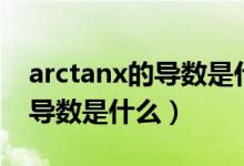 arctanx的導(dǎo)數(shù)是什么怎么求?。╝rctanx的導(dǎo)數(shù)是什么）