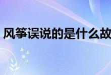 風(fēng)箏誤說的是什么故事（風(fēng)箏誤說的是什么）