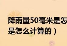 降雨量50毫米是怎么計(jì)算的（降雨量50毫米是怎么計(jì)算的）