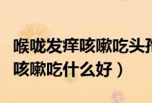 喉嚨發(fā)癢咳嗽吃頭孢還是阿莫西林（喉嚨發(fā)癢咳嗽吃什么好）