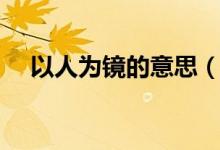 以人為鏡的意思（以人為鏡如何理解呢）