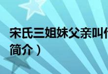 宋氏三姐妹父親叫什么名（宋氏三姐妹父親的簡介）