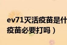 ev71滅活疫苗是什么疫苗打幾針（ev71滅活疫苗必要打嗎）