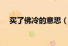 買了佛冷的意思（買了個佛冷什么意思）
