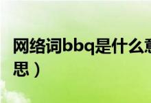 網(wǎng)絡(luò)詞bbq是什么意思（bbq流行語(yǔ)是什么意思）