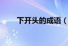下開頭的成語（哪些成語是下開頭）