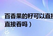 百香果的籽可以直接吃掉嗎（百香果的籽可以直接吞嗎）
