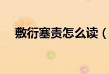 敷衍塞責(zé)怎么讀（敷衍塞責(zé)的正確讀音）