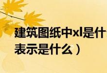 建筑圖紙中xl是什么意思（建筑工程中的XL表示是什么）
