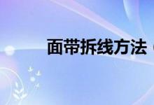面帶拆線方法（面帶拆線怎么拆）
