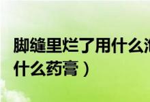 腳縫里爛了用什么泡腳能殺菌（腳縫里爛了用什么藥膏）