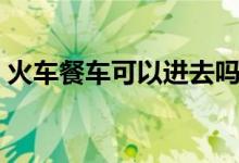 火車餐車可以進去嗎（火車餐車可以過夜嗎）