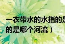 一衣帶水的水指的是哪個河（一衣帶水的水指的是哪個河流）