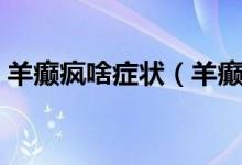 羊癲瘋啥癥狀（羊癲瘋的癥狀會(huì)有哪些表現(xiàn)）