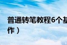普通轉(zhuǎn)筆教程6個基本動作（如何轉(zhuǎn)筆基本動作）