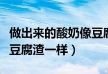 做出來的酸奶像豆腐渣（為什么酸奶做出來像豆腐渣一樣）