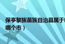 保亭黎族苗族自治縣屬于哪個(gè)區(qū)（保亭黎族苗族自治縣屬于哪個(gè)市）