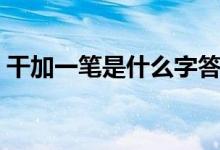 干加一筆是什么字答案（干加一筆是什么字）