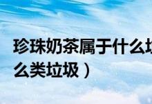 珍珠奶茶屬于什么垃圾分類（珍珠奶茶屬于什么類垃圾）