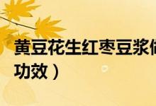 黃豆花生紅棗豆?jié){做法（黃豆花生紅棗豆?jié){的功效）