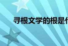 尋根文學(xué)的根是什么（尋根文學(xué)解釋）