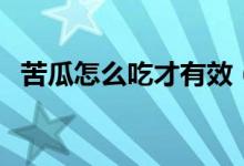 苦瓜怎么吃才有效（苦瓜怎么吃才能減肥）