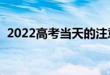 2022高考當(dāng)天的注意事項（關(guān)注哪些信息）