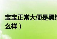 寶寶正常大便是黑綠色的（寶寶正常大便是什么樣）
