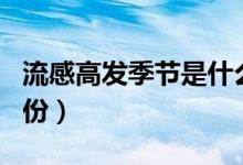 流感高發(fā)季節(jié)是什么季（流感高發(fā)季節(jié)是幾月份）