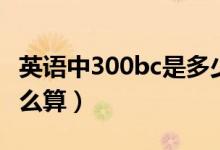 英語(yǔ)中300bc是多少年（300bc距今多少年怎么算）