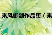 乘風御劍作品集（乘風御劍的作品都有哪些）