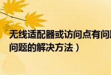 無線適配器或訪問點有問題怎么辦（無線適配器或訪問點有問題的解決方法）