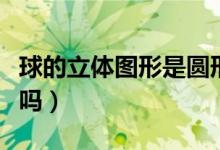 球的立體圖形是圓形嗎（雞蛋圓球是立體圖形嗎）