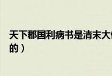 天下郡國利病書是清末大儒誰寫的（天下郡國利病書是誰寫的）