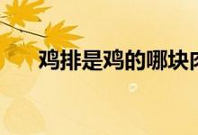 雞排是雞的哪塊肉（雞排是雞胸肉嗎）