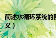簡(jiǎn)述水循環(huán)系統(tǒng)的四個(gè)部分（簡(jiǎn)述水循環(huán)的意義）