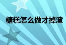 糖糕怎么做才掉渣（糖糕怎么做才有脆皮）