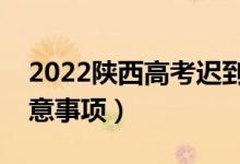 2022陜西高考遲到了能進考場嗎（有哪些注意事項）