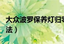 大眾波羅保養(yǎng)燈歸零（大眾波羅保養(yǎng)燈歸零方法）